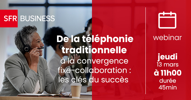 SFR Busines - Webinar : De la téléphonie traditionnelle à la convergence fixe-collaboration : les clés du succès